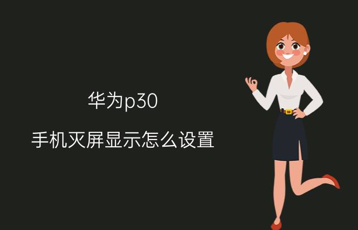 华为p30 手机灭屏显示怎么设置 手机后台耗电量过大怎样关闭？